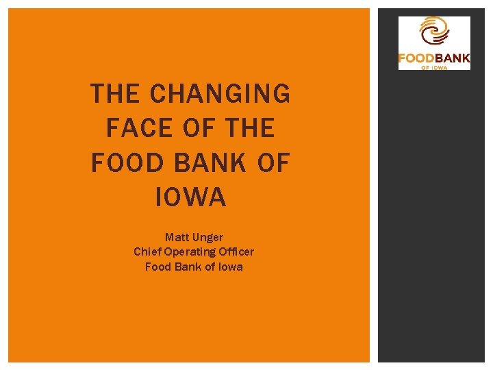 THE CHANGING FACE OF THE FOOD BANK OF IOWA Matt Unger Chief Operating Officer