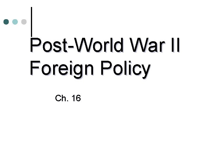 Post-World War II Foreign Policy Ch. 16 