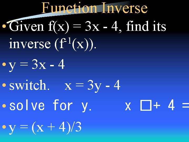 Function Inverse • Given f(x) = 3 x - 4, find its -1 inverse
