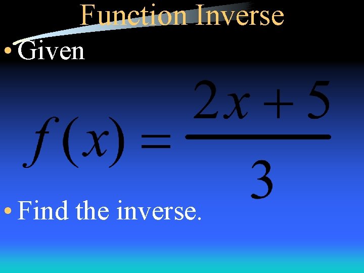 Function Inverse • Given • Find the inverse. 