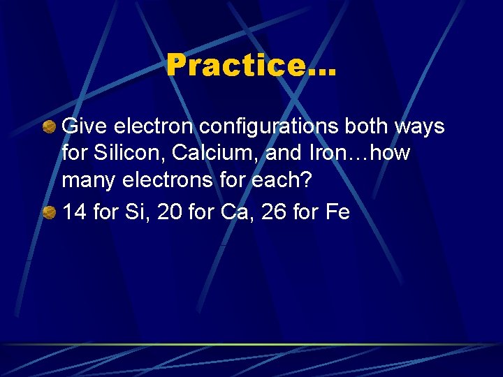 Practice… Give electron configurations both ways for Silicon, Calcium, and Iron…how many electrons for