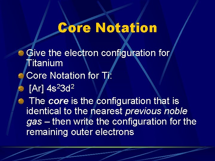 Core Notation Give the electron configuration for Titanium Core Notation for Ti: [Ar] 4