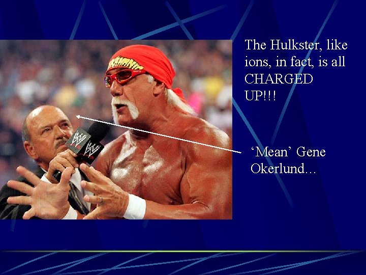 The Hulkster, like ions, in fact, is all CHARGED UP!!! ‘Mean’ Gene Okerlund… 