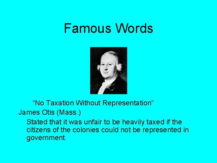 Famous Words “No Taxation Without Representation” James Otis (Mass. ) Stated that it was