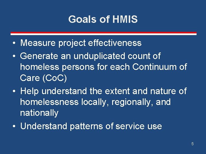 Goals of HMIS • Measure project effectiveness • Generate an unduplicated count of homeless