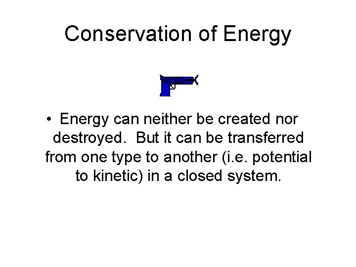 Conservation of Energy • Energy can neither be created nor destroyed. But it can
