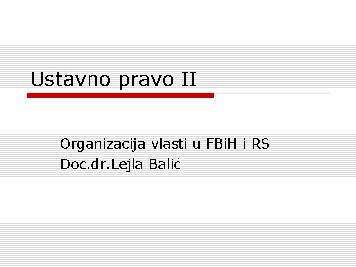 Ustavno pravo II Organizacija vlasti u FBi. H i RS Doc. dr. Lejla Balić