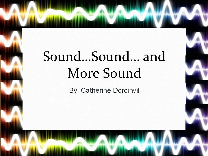 Sound… and More Sound By: Catherine Dorcinvil 