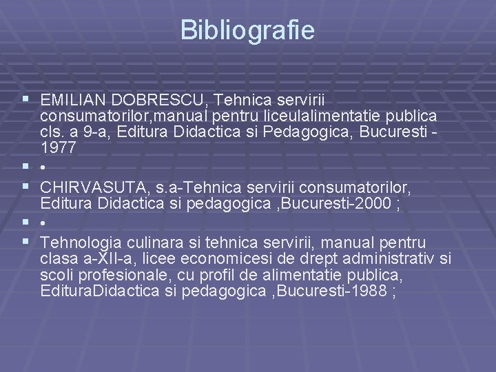 Bibliografie § EMILIAN DOBRESCU, Tehnica servirii § § consumatorilor, manual pentru liceulalimentatie publica cls.