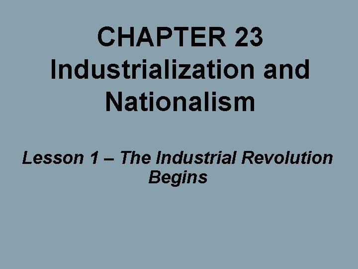 CHAPTER 23 Industrialization and Nationalism Lesson 1 – The Industrial Revolution Begins 