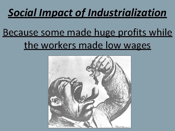 Social Impact of Industrialization Because some made huge profits while the workers made low