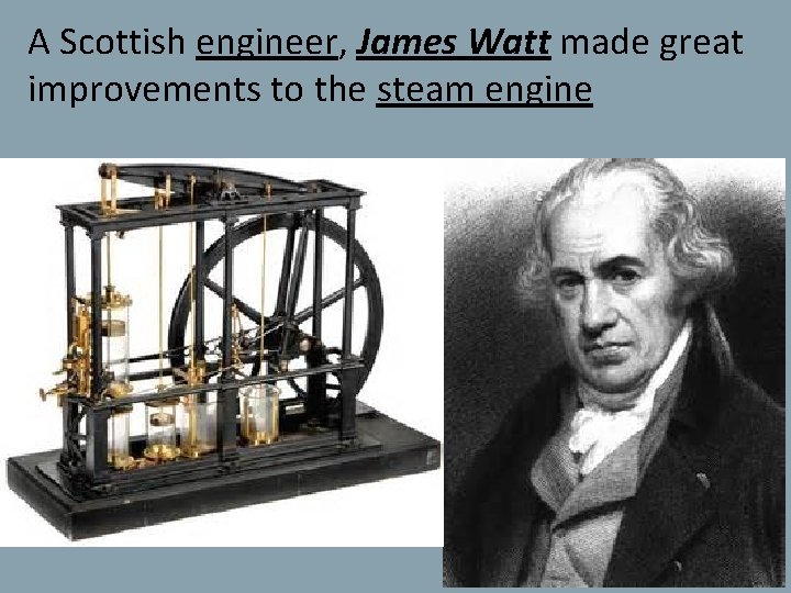 A Scottish engineer, James Watt made great improvements to the steam engine 