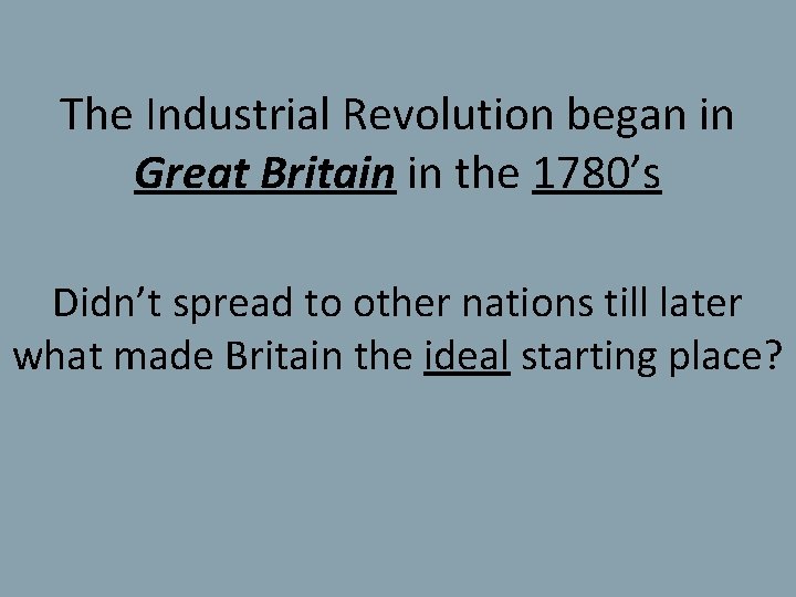 The Industrial Revolution began in Great Britain in the 1780’s Didn’t spread to other