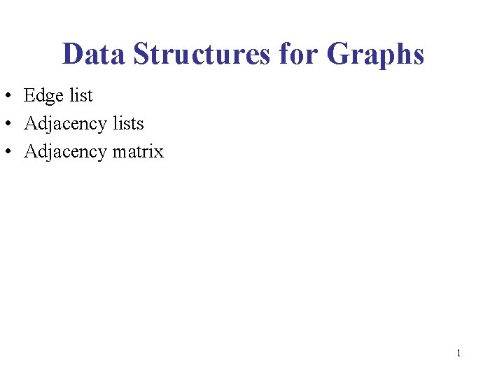 Data Structures for Graphs • Edge list • Adjacency lists • Adjacency matrix 1