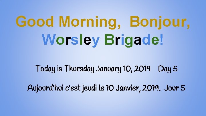 Good Morning, Bonjour, Worsley Brigade! Today is Thursday January 10, 2019 Day 5 Aujourd’hui