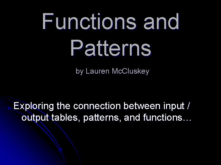 Functions and Patterns by Lauren Mc. Cluskey Exploring the connection between input / output