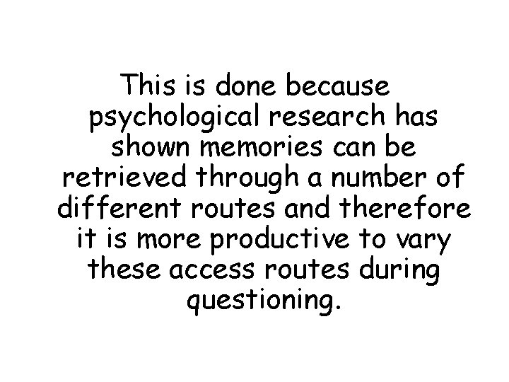 This is done because psychological research has shown memories can be retrieved through a