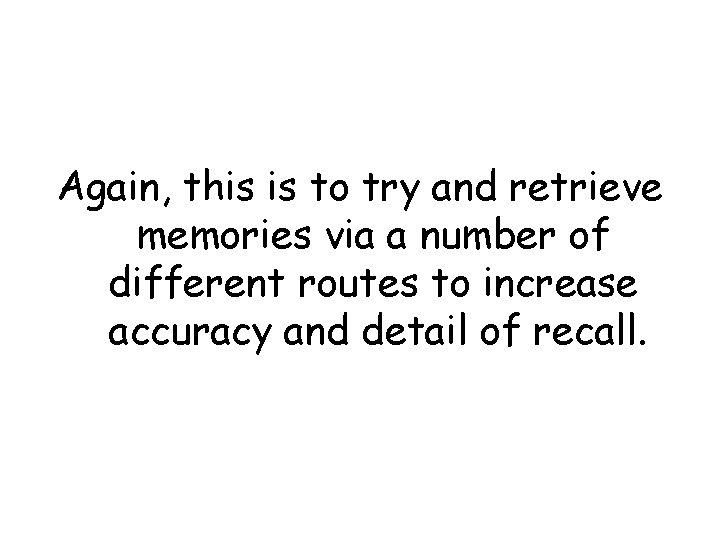 Again, this is to try and retrieve memories via a number of different routes