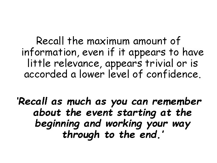 Recall the maximum amount of information, even if it appears to have little relevance,