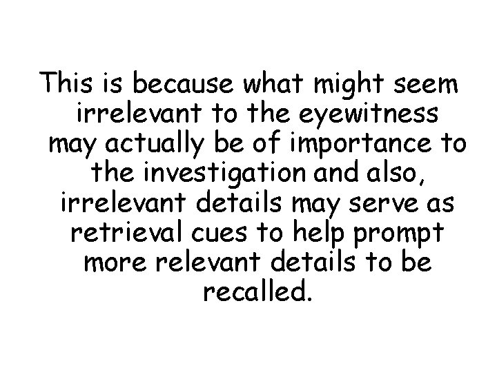 This is because what might seem irrelevant to the eyewitness may actually be of