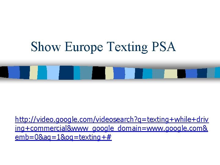 Show Europe Texting PSA http: //video. google. com/videosearch? q=texting+while+driv ing+commercial&www_google_domain=www. google. com& emb=0&aq=1&oq=texting+# 