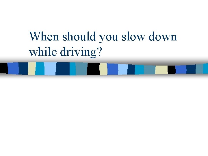 When should you slow down while driving? 