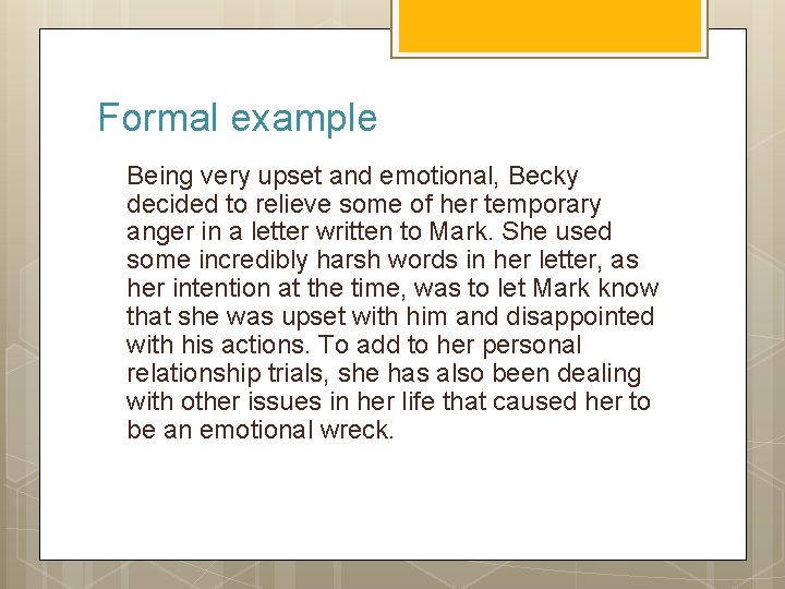 Formal example Being very upset and emotional, Becky decided to relieve some of her