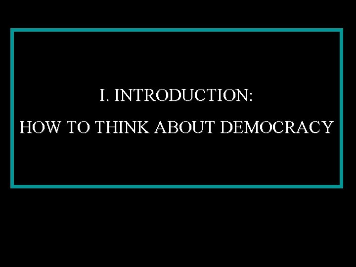 I. INTRODUCTION: HOW TO THINK ABOUT DEMOCRACY 