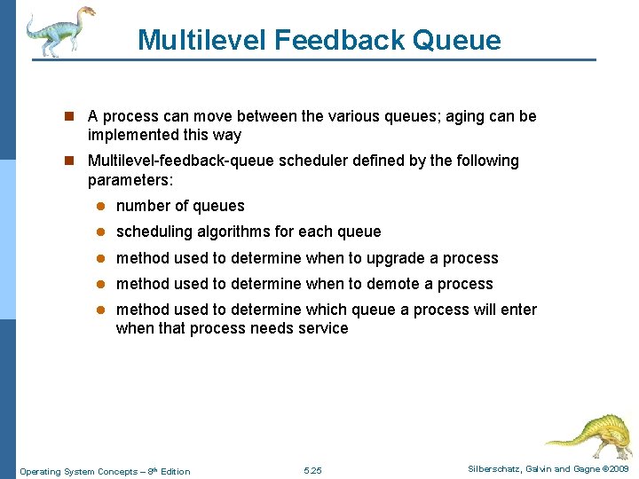 Multilevel Feedback Queue n A process can move between the various queues; aging can