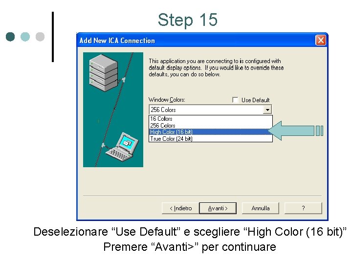 Step 15 Deselezionare “Use Default” e scegliere “High Color (16 bit)” Premere “Avanti>” per