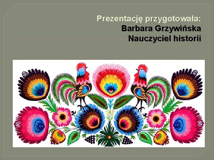 Prezentację przygotowała: Barbara Grzywińska Nauczyciel historii 