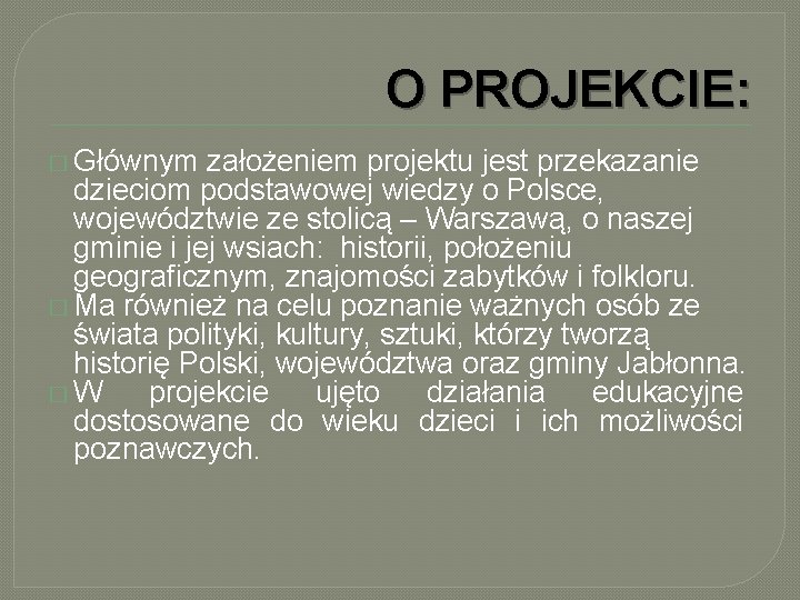 O PROJEKCIE: � Głównym założeniem projektu jest przekazanie dzieciom podstawowej wiedzy o Polsce, województwie