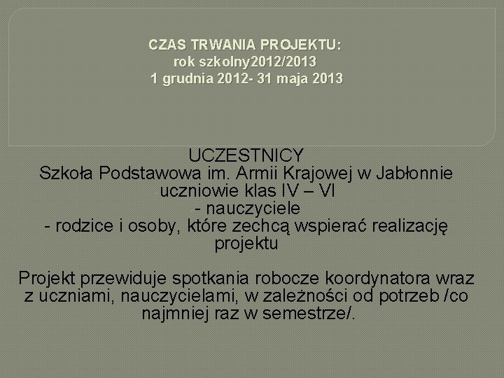 CZAS TRWANIA PROJEKTU: rok szkolny 2012/2013 1 grudnia 2012 - 31 maja 2013 UCZESTNICY