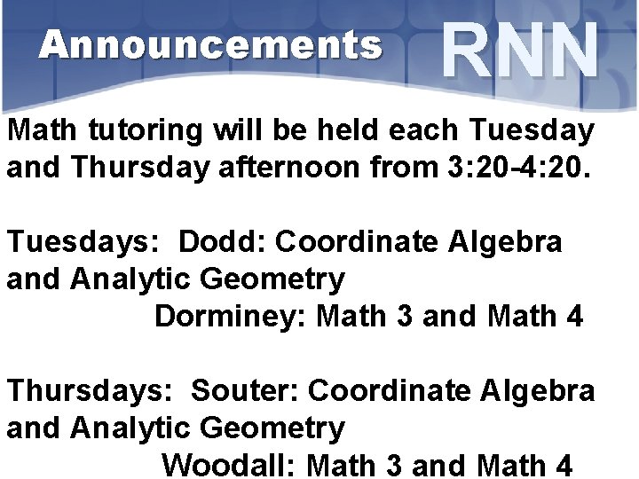 Announcements RNN Math tutoring will be held each Tuesday and Thursday afternoon from 3: