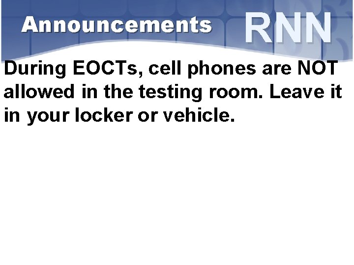 Announcements RNN During EOCTs, cell phones are NOT allowed in the testing room. Leave