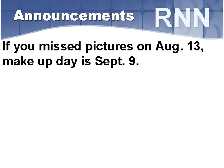 Announcements RNN If you missed pictures on Aug. 13, make up day is Sept.