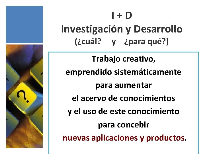 I+D Investigación y Desarrollo (¿cuál? y ¿para qué? ) Trabajo creativo, emprendido sistemáticamente para