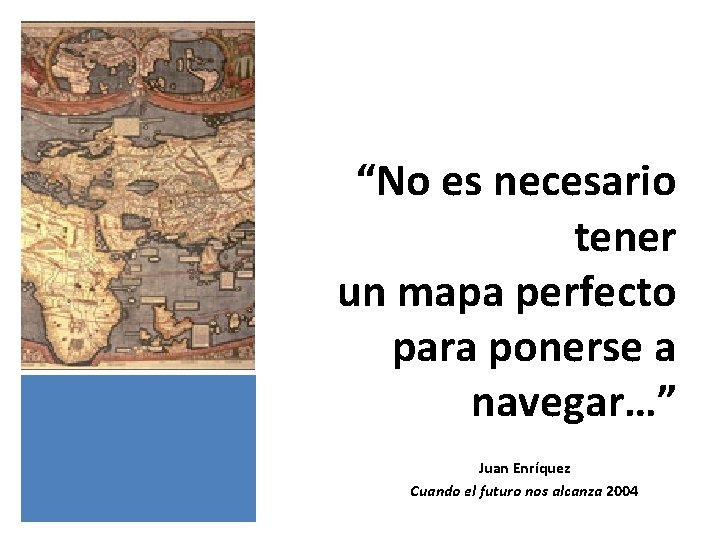 “No es necesario tener un mapa perfecto para ponerse a navegar…” Juan Enríquez Cuando