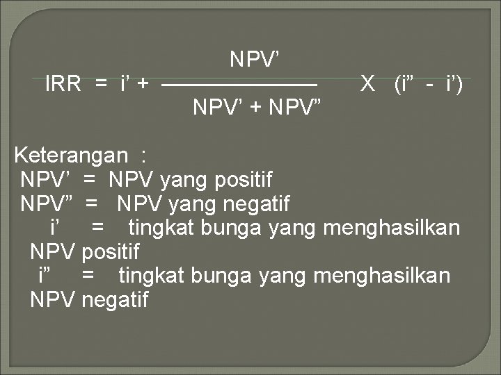 NPV’ IRR = i’ + ——————— NPV’ + NPV” X (i” - i’) Keterangan