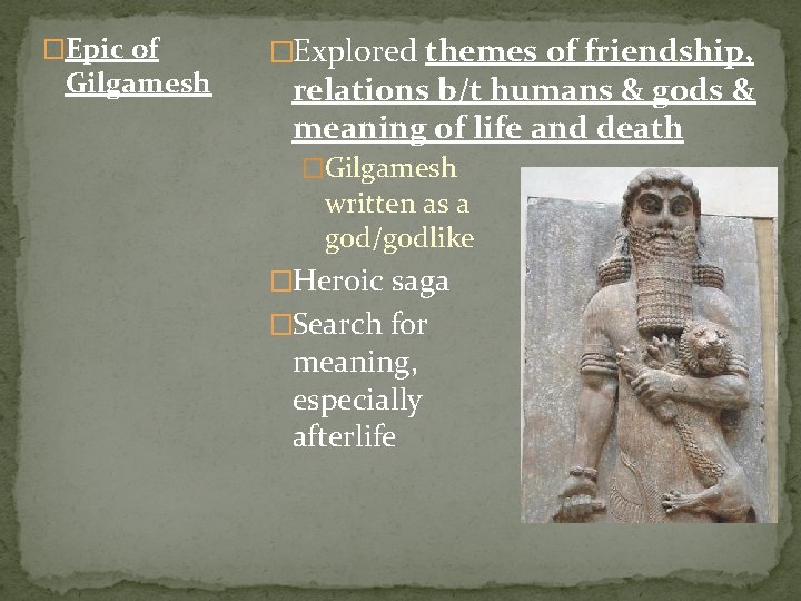 �Epic of Gilgamesh �Explored themes of friendship, relations b/t humans & gods & meaning