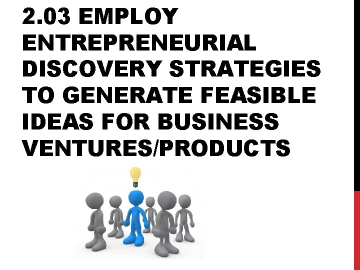 2. 03 EMPLOY ENTREPRENEURIAL DISCOVERY STRATEGIES TO GENERATE FEASIBLE IDEAS FOR BUSINESS VENTURES/PRODUCTS 