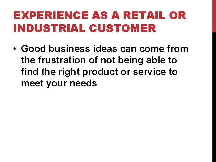 EXPERIENCE AS A RETAIL OR INDUSTRIAL CUSTOMER • Good business ideas can come from