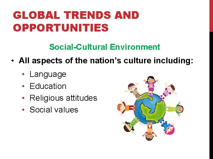 GLOBAL TRENDS AND OPPORTUNITIES Social-Cultural Environment • All aspects of the nation’s culture including: