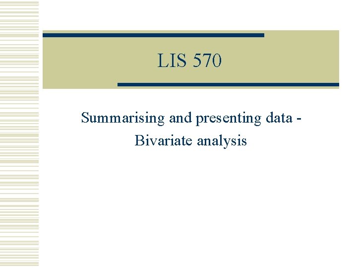 LIS 570 Summarising and presenting data Bivariate analysis 