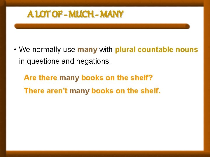 A LOT OF - MUCH - MANY • We normally use many with plural