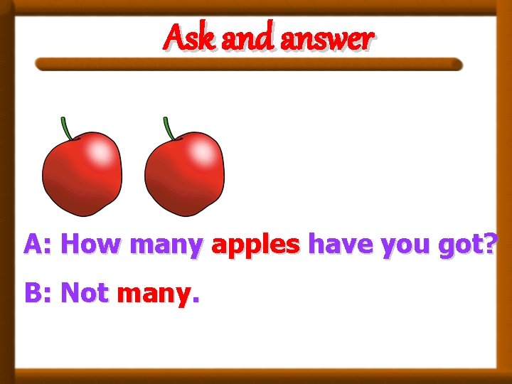 Ask and answer A: How many apples have you got? B: Not many. 