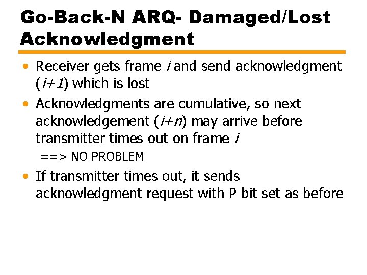 Go-Back-N ARQ- Damaged/Lost Acknowledgment • Receiver gets frame i and send acknowledgment (i+1) which