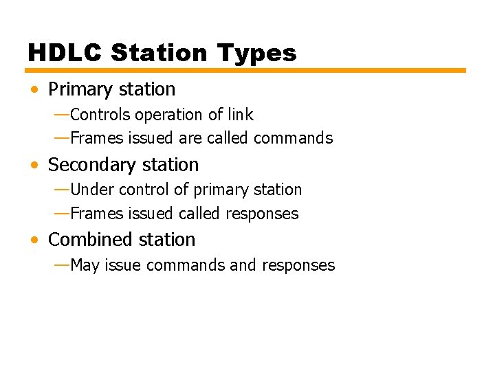 HDLC Station Types • Primary station —Controls operation of link —Frames issued are called