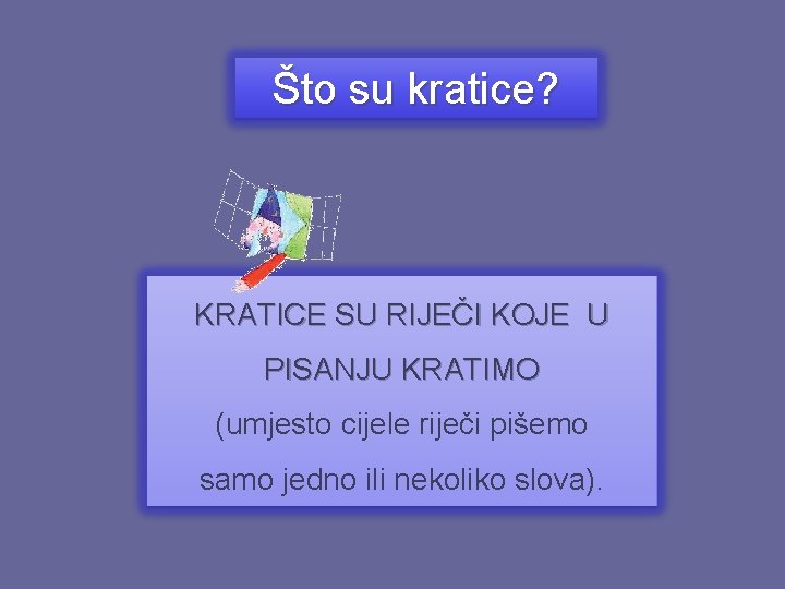 Što su kratice? KRATICE SU RIJEČI KOJE U PISANJU KRATIMO (umjesto cijele riječi pišemo