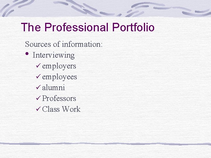The Professional Portfolio Sources of information: • Interviewing ü employers ü employees ü alumni